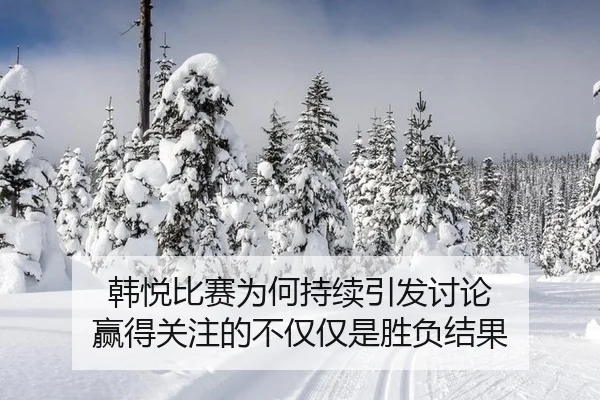 韩悦比赛为何持续引发讨论 赢得关注的不仅仅是胜负结果
