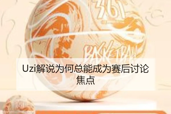 Uzi解说为何总能成为赛后讨论焦点